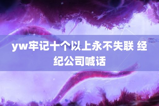 yw牢记十个以上永不失联 经纪公司喊话