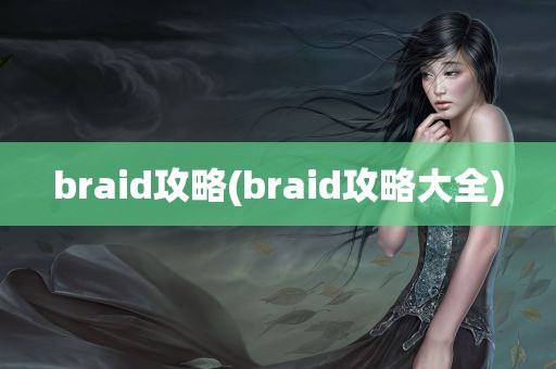 braid攻略(braid攻略大全)