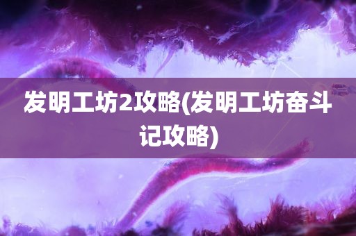 发明工坊2攻略(发明工坊奋斗记攻略)