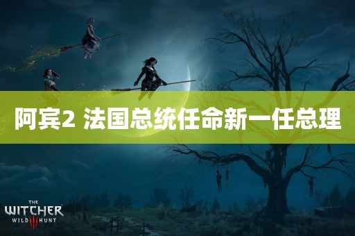 阿宾2 法国总统任命新一任总理