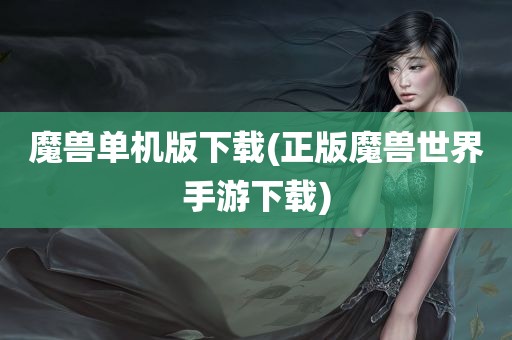 魔兽单机版下载(正版魔兽世界手游下载)