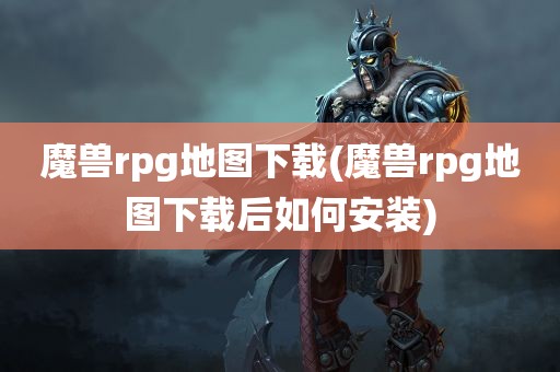 魔兽rpg地图下载(魔兽rpg地图下载后如何安装)