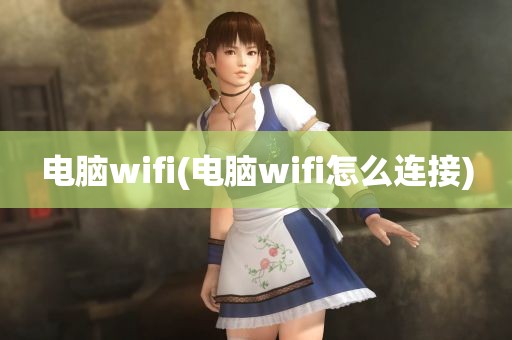 电脑wifi(电脑wifi怎么连接)