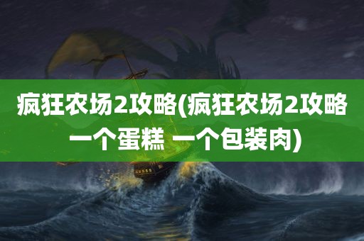 疯狂农场2攻略(疯狂农场2攻略 一个蛋糕 一个包装肉)