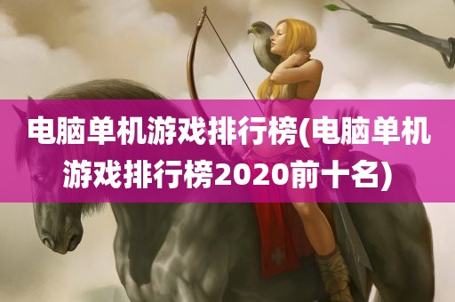 电脑单机游戏排行榜(电脑单机游戏排行榜2020前十名)