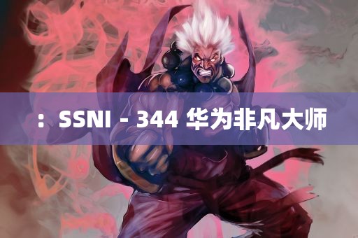 ：SSNI－344 华为非凡大师