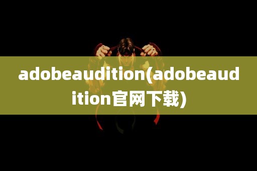 adobeaudition(adobeaudition官网下载)