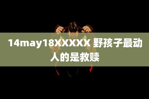 14may18XXXXX 野孩子最动人的是救赎