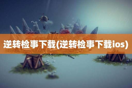 逆转检事下载(逆转检事下载ios)