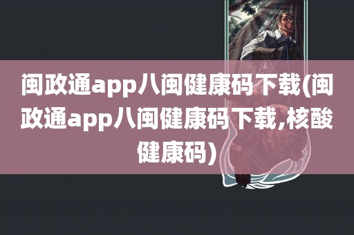 闽政通app八闽健康码下载(闽政通app八闽健康码下载,核酸健康码)