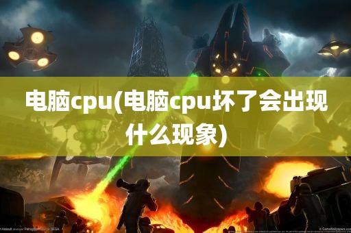 电脑cpu(电脑cpu坏了会出现什么现象)