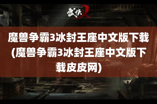 魔兽争霸3冰封王座中文版下载(魔兽争霸3冰封王座中文版下载皮皮网)