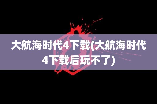 大航海时代4下载(大航海时代4下载后玩不了)