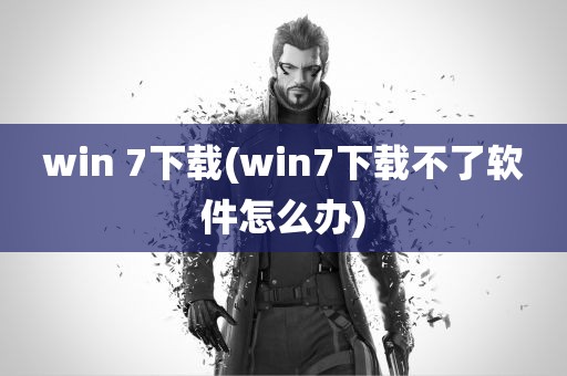 win 7下载(win7下载不了软件怎么办)