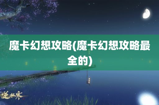 魔卡幻想攻略(魔卡幻想攻略最全的)