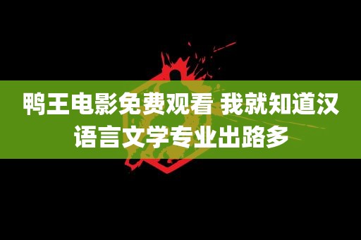 鸭王电影免费观看 我就知道汉语言文学专业出路多