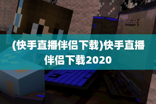 (快手直播伴侣下载)快手直播伴侣下载2020