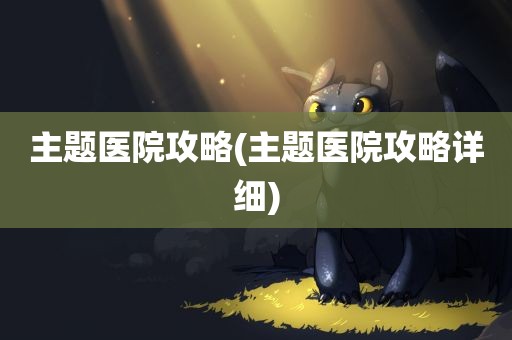 主题医院攻略(主题医院攻略详细)