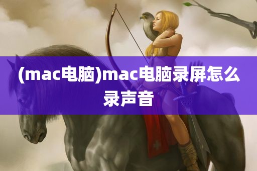 (mac电脑)mac电脑录屏怎么录声音