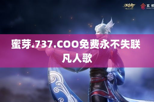 蜜芽.737.COO免费永不失联 凡人歌