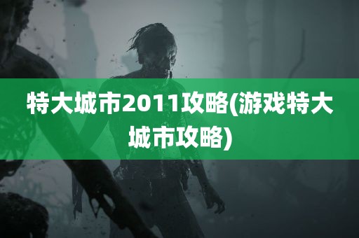 特大城市2011攻略(游戏特大城市攻略)