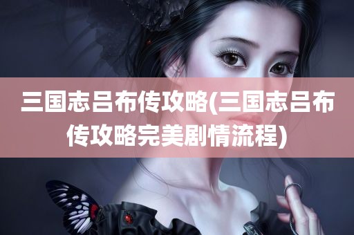 三国志吕布传攻略(三国志吕布传攻略完美剧情流程)