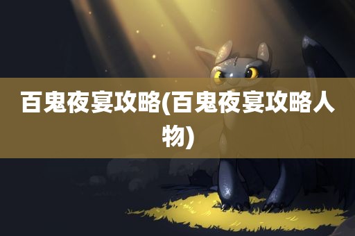 百鬼夜宴攻略(百鬼夜宴攻略人物)