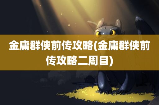 金庸群侠前传攻略(金庸群侠前传攻略二周目)