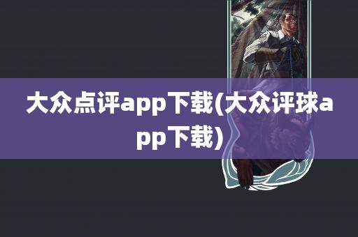 大众点评app下载(大众评球app下载)