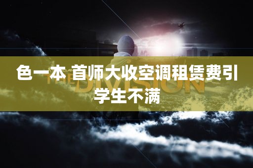 色一本 首师大收空调租赁费引学生不满