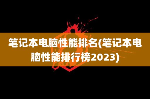 笔记本电脑性能排名(笔记本电脑性能排行榜2023)