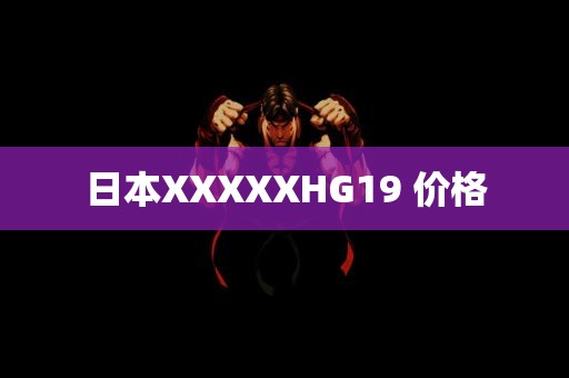 日本XXXXXHG19 价格