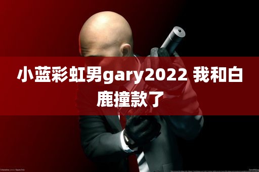 小蓝彩虹男gary2022 我和白鹿撞款了