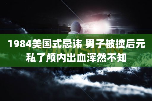 1984美国式忌讳 男子被撞后元私了颅内出血浑然不知