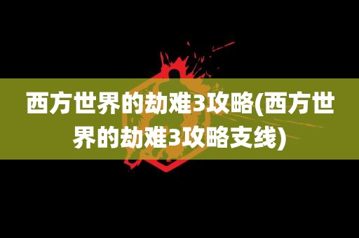 西方世界的劫难3攻略(西方世界的劫难3攻略支线)