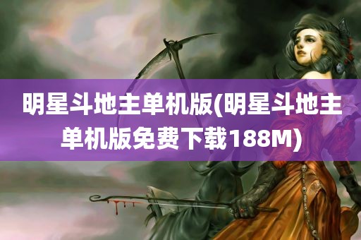 明星斗地主单机版(明星斗地主单机版免费下载188M)