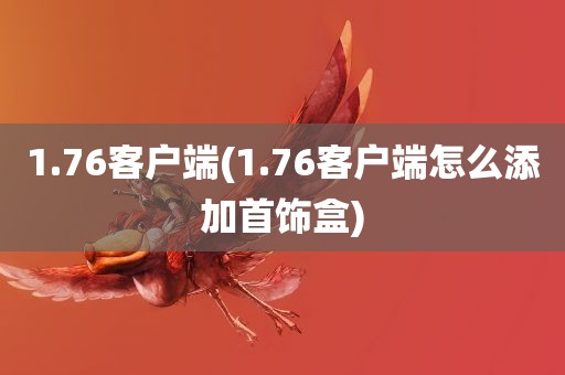 1.76客户端(1.76客户端怎么添加首饰盒)