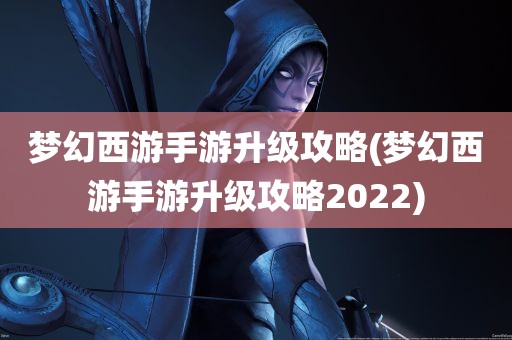 梦幻西游手游升级攻略(梦幻西游手游升级攻略2022)