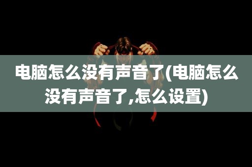 电脑怎么没有声音了(电脑怎么没有声音了,怎么设置)