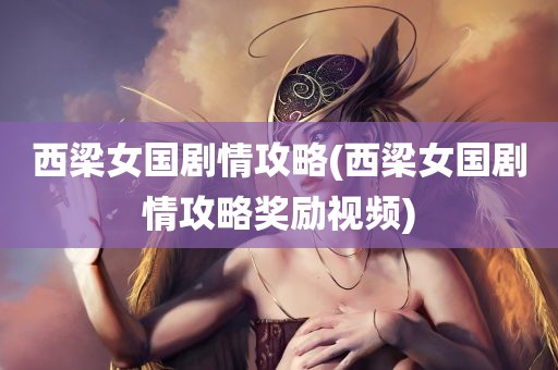 西梁女国剧情攻略(西梁女国剧情攻略奖励视频)