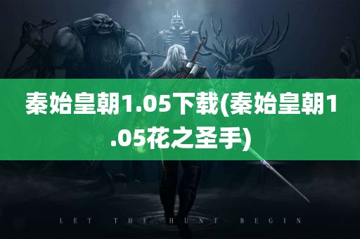 秦始皇朝1.05下载(秦始皇朝1.05花之圣手)