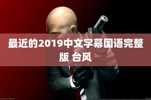 最近的2019中文字幕国语完整版 台风