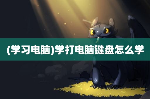 (学习电脑)学打电脑键盘怎么学