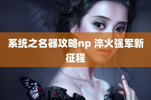 系统之名器攻略np 淬火强军新征程