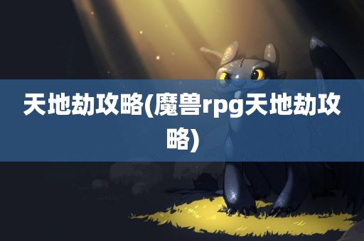 天地劫攻略(魔兽rpg天地劫攻略)