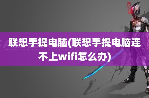 联想手提电脑(联想手提电脑连不上wifi怎么办)