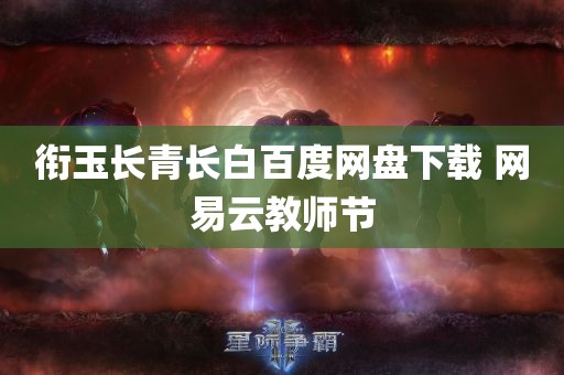 衔玉长青长白百度网盘下载 网易云教师节