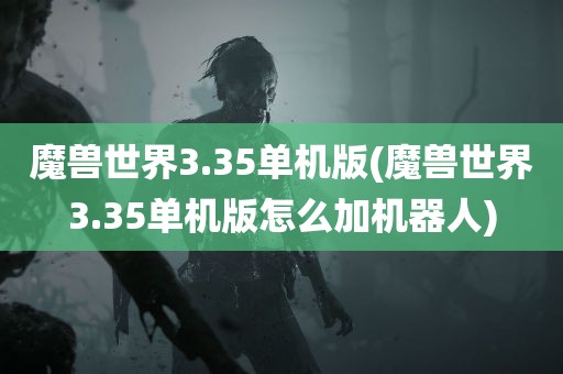 魔兽世界3.35单机版(魔兽世界3.35单机版怎么加机器人)