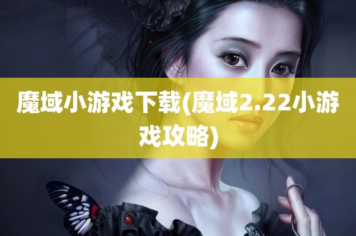 魔域小游戏下载(魔域2.22小游戏攻略)