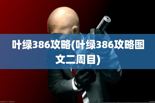 叶绿386攻略(叶绿386攻略图文二周目)